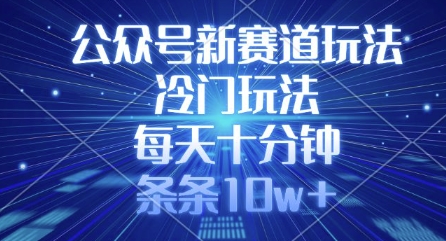 公众号新赛道玩法，冷门玩法，每天十分钟，条条10w+_久创网