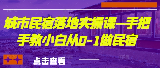城市民宿落地实操课—手把手教小白从0-1做民宿_久创网