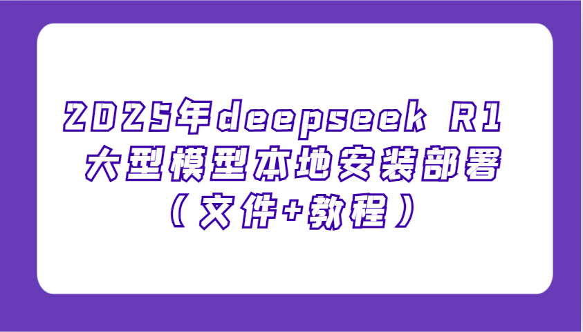 2025年deepseek R1 大型模型本地安装部署(文件+教程)，新手也能快速上手！_久创网