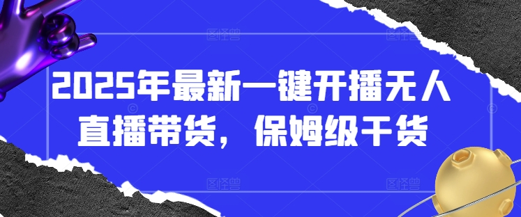 2025年最新一键开播无人直播带货，保姆级干货_久创网