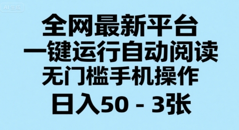 全网最新平台，一键运行自动阅读，无门槛手机操作，日入50-3张+【揭秘】_久创网