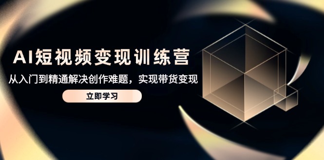 AI短视频变现训练营，从入门到精通解决创作难题，实现带货变现_久创网
