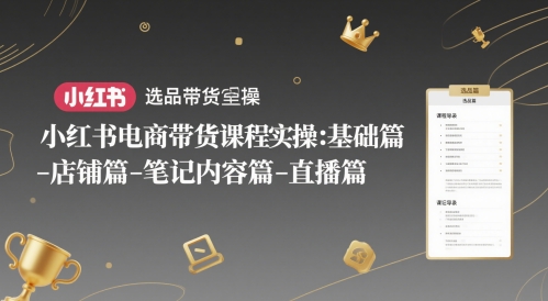 小红书电商带货课程实操：基础篇-选品篇-店铺篇-笔记内容篇-直播篇_久创网