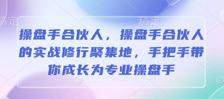 操盘手合伙人，操盘手合伙人的实战修行聚集地，手把手带你成长为专业操盘手_久创网