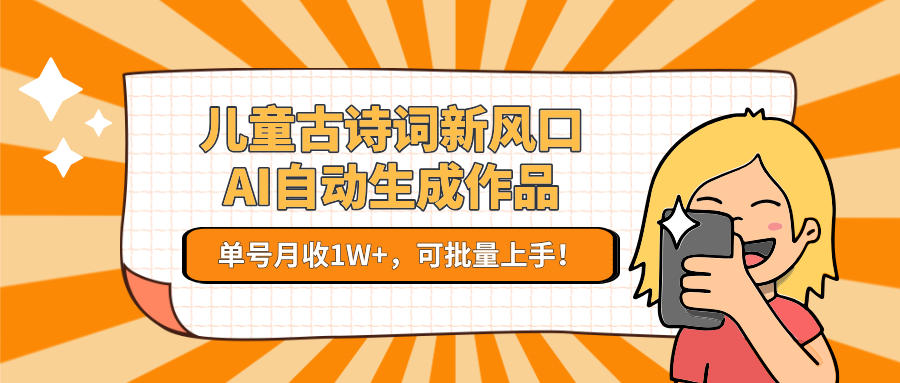 儿童古诗词新风口！AI自动生成作品，单号月收1W+，可批量上手！_久创网