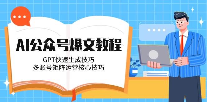 AI公众号爆文教程，GPT快速生成技巧，多账号矩阵运营核心技巧_久创网