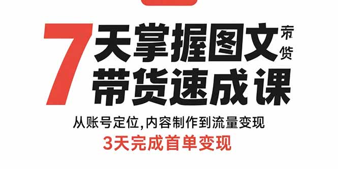 7天掌握图文带货速成课：从账号定位,内容制作到流量变现,3天完成首单变现_久创网