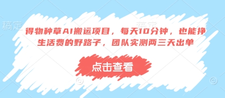 得物种草AI搬运项目，每天10分钟，也能挣生活费的野路子，团队实测两三天出单_久创网