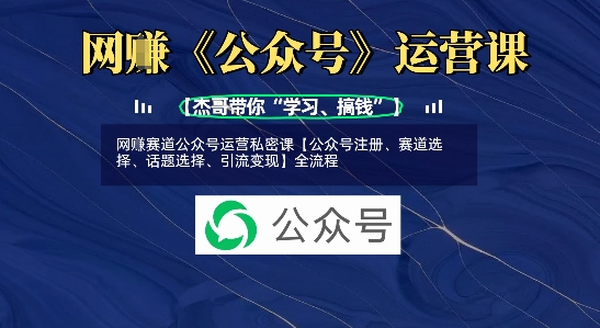 网创赛道公众号运营私密课【公众号注册、赛道选择、话题选择、引流变现】全流程_久创网