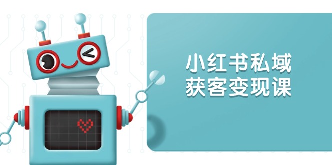 小红书私域获客变现：账号设置/内容创作/规则解读/投放策略/获客技巧等_久创网