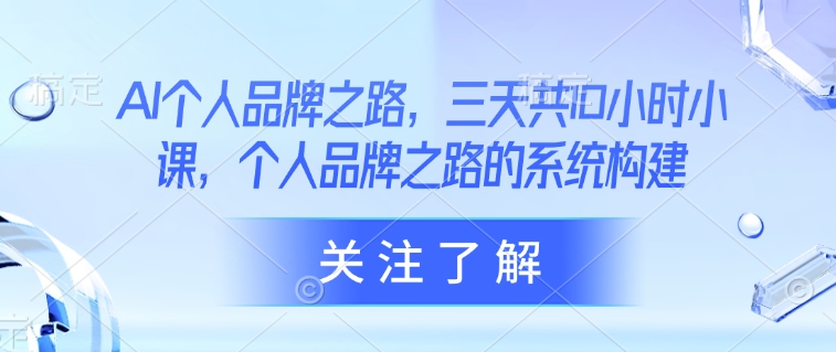 AI个人品牌之路，​三天共10小时小课，个人品牌之路的系统构建_久创网
