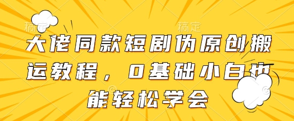 大佬同款短剧伪原创搬运方法，0基础小白也能轻松学会_久创网