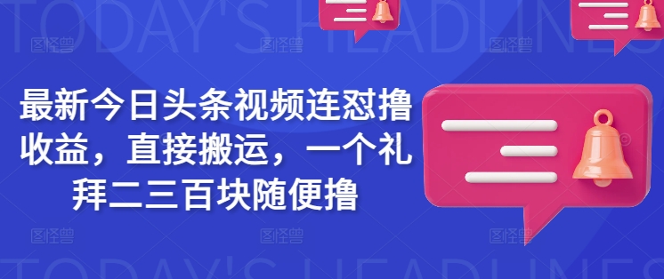 最新今日头条视频连怼撸收益，直接搬运，一个礼拜二三百块随便撸_久创网