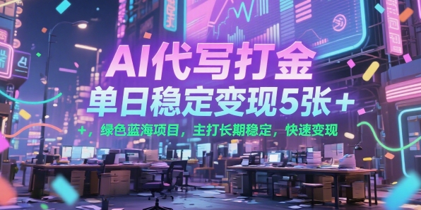 AI代写打金，单日稳定变现5张+，绿色蓝海项目，主打长期稳定，快速变现【揭秘】_久创网