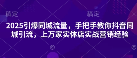 2025引爆同城流量，手把手教你抖音同城引流，上万家实体店实战营销经验_久创网