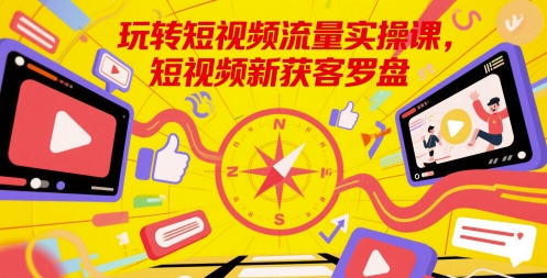 玩转短视频流量实操课，短视频新获客罗盘_久创网