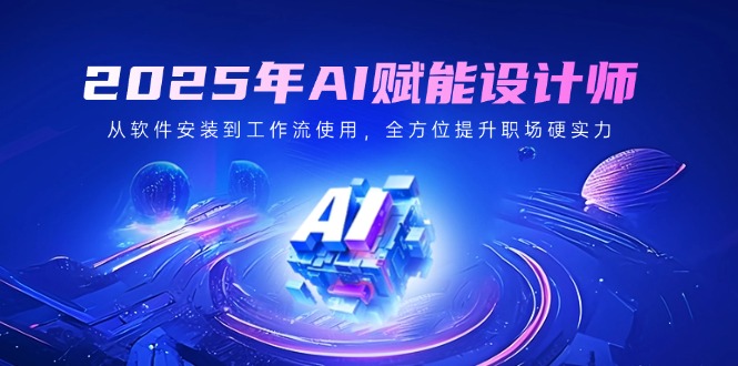 2025年AI赋能设计师：从软件安装到工作流使用，全方位提升职场硬实力_久创网