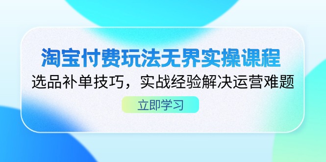 淘宝付费玩法无界实操课程，选品补单技巧，实战经验解决运营难题_久创网