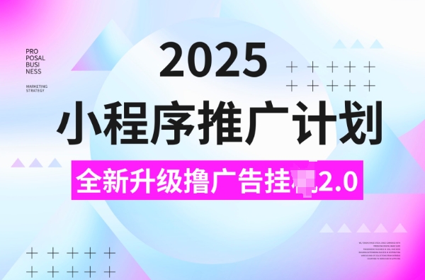 2025小程序推广计划，撸广告挂JI3.0玩法，日均5张【揭秘】_久创网
