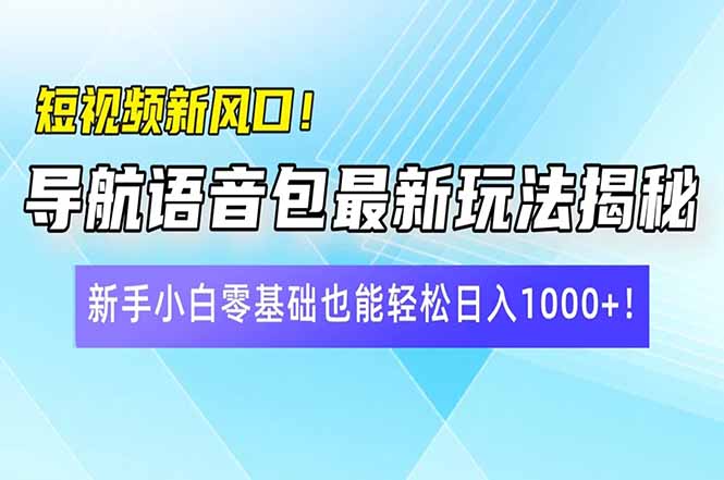 短视频新风口！导航语音包最新玩法揭秘，新手小白零基础也能轻松日入10..._久创网