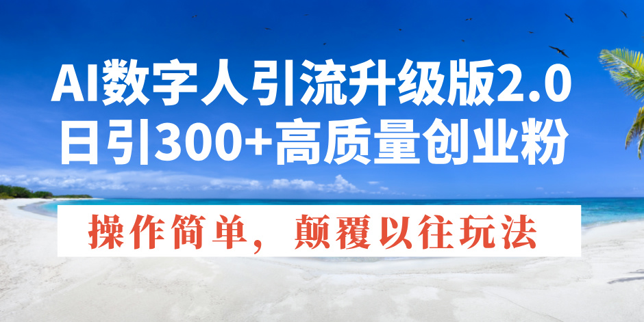 AI数字人引流升级版2.0，日引300+高质量创业粉，操作简单，颠覆以往玩法_久创网