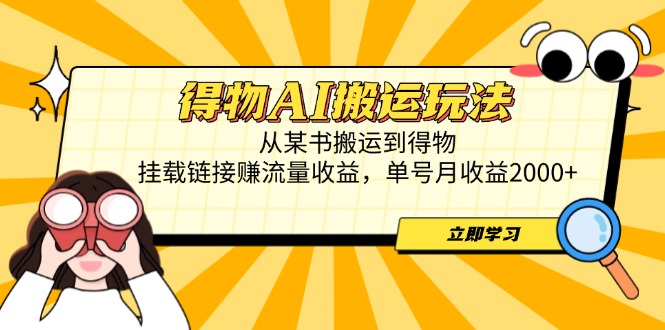 得物AI搬运玩法，从某书搬运到得物，挂载链接赚流量收益，单号月收益2000+_久创网