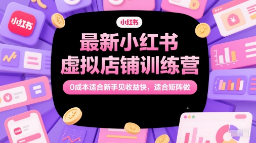 最新小红书虚拟店铺训练营，0成本适合新手见收益快，适合矩阵做_久创网