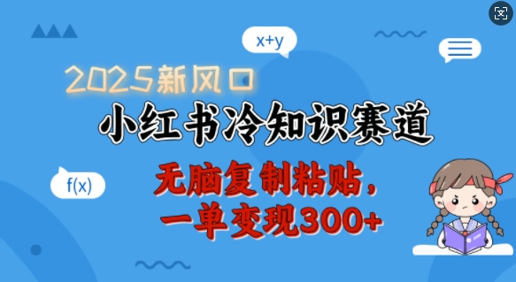 2025新风口，小红书冷知识赛道，无脑复制粘贴，一单变现300+_久创网