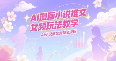 AI漫画小说推文女频玩法教学，AI小说推文变现全流程_久创网