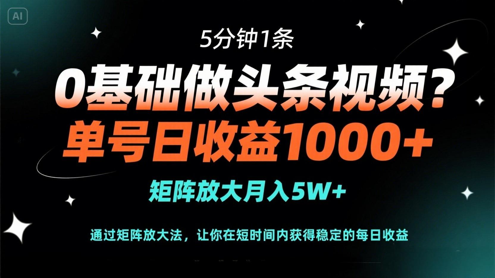0基础做头条视频？5分钟1条，单号日收益1000+，矩阵放大月入5W+_久创网