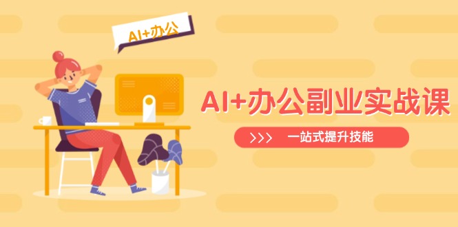 AI+办公副业实战课：从Excel到PPT，从行业分析到视频制作，一站式提升技能_久创网
