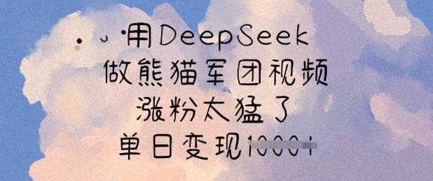 用DeepSeek做熊猫军团视频，涨粉太猛了，单日变现多张_久创网