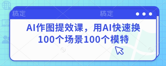 AI作图提效课，用AI快速换100个场景100个模特_久创网