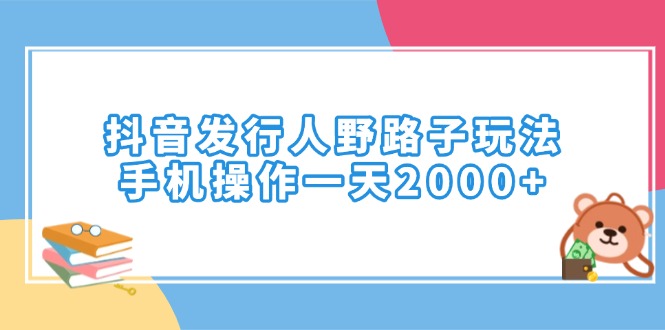 抖音发行人野路子玩法，手机操作一天2000+_久创网