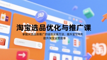 淘宝选品优化与推广课，掌握从选品到推广的全链路实操方法，提升淘宝运营效率_久创网