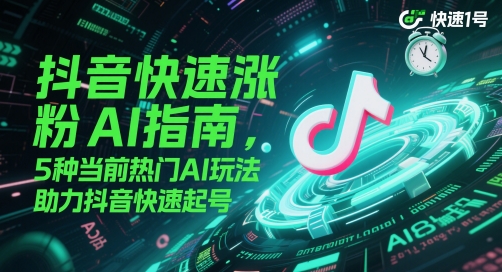 抖音快速涨粉AI指南，5种当前热门AI玩法，助力抖音快速起号_久创网