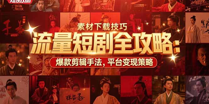 流量短剧全攻略：素材下载技巧，爆款剪辑手法，平台变现策略_久创网