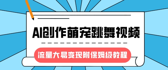 最新风口项目，AI创作萌宠跳舞视频，流量大易变现，附保姆级教程_久创网