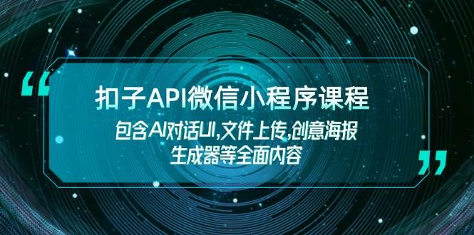 扣子API微信小程序课程，包含AI对话UI,文件上传,创意海报生成器等全面内容_久创网