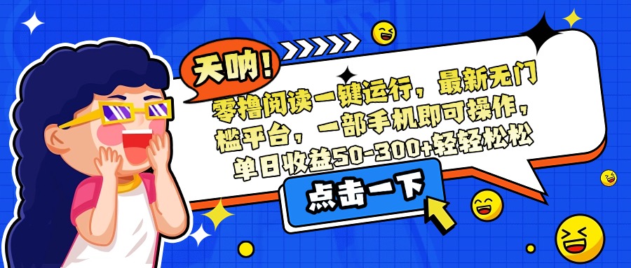 零撸阅读一键运行，最新无门槛平台，一部手机即可操作，单日收益50-300..._久创网