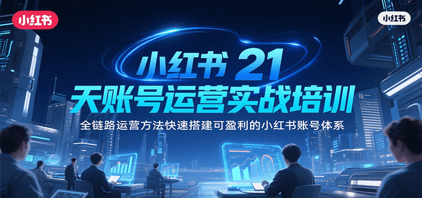 小红书21天账号运营实战培训，全链路运营方法快速搭建可盈利的小红书账号体系_久创网