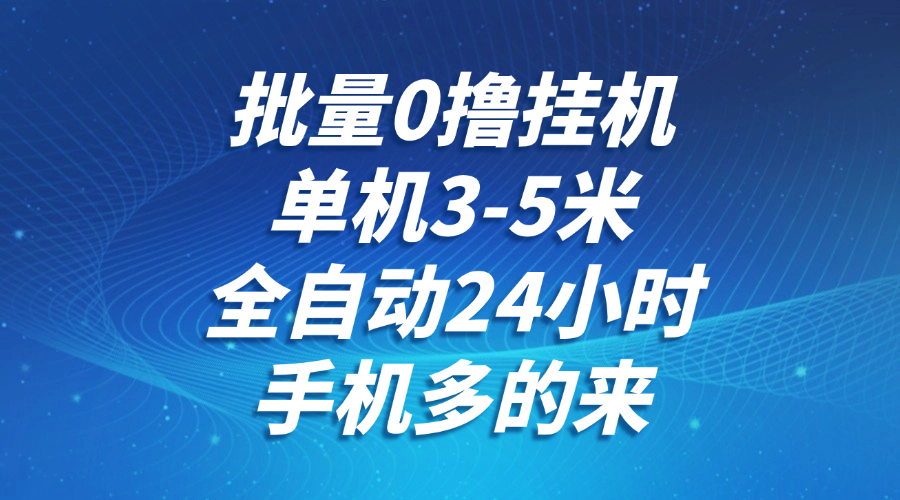 批量0撸全自动挂机，单机3-5米，全自动24小时，手机多的来，不养鸡，无风控，无限制_久创网