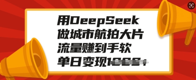 用DeepSeek做城市航拍大片，流量赚到手软，单日变现多张_久创网