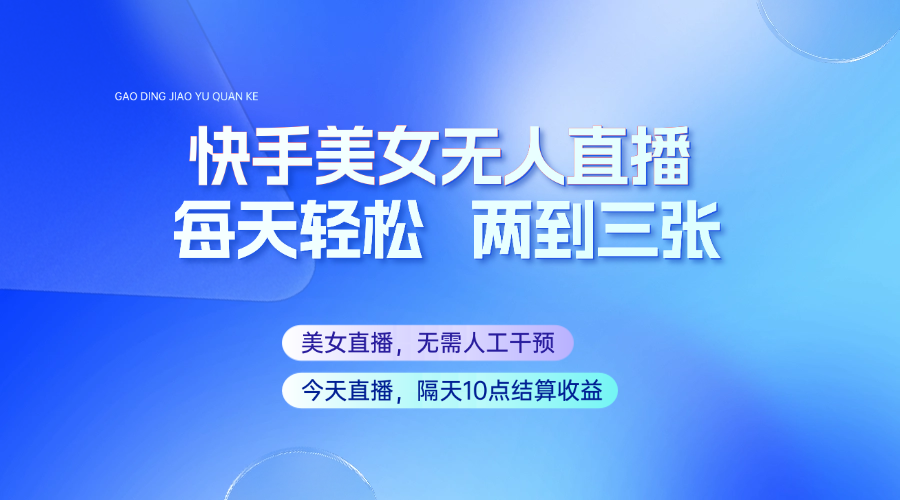 快手美女无人直播，每天最少一到两张，全程托管无需人工干涉_久创网