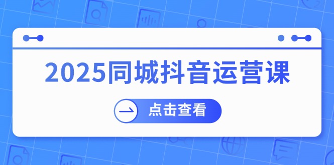2025同城抖音运营课：涵盖实体店盈利，团购好处，助商家获取流量_久创网