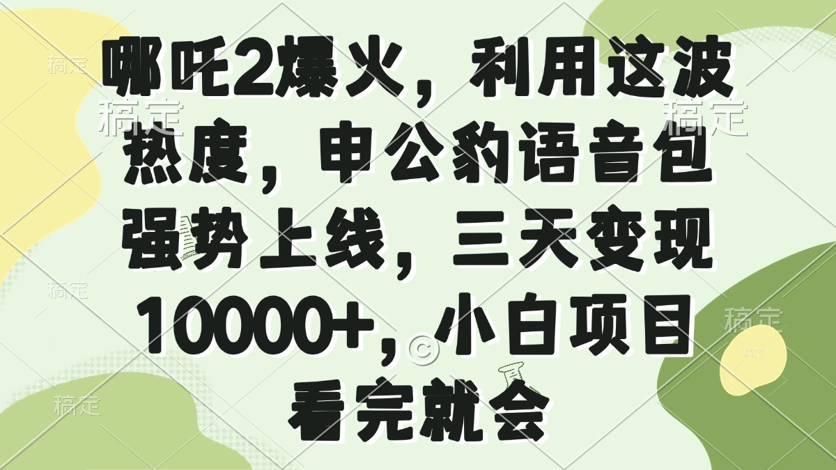 哪吒2爆火，利用这波热度，申公豹语音包强势上线，三天变现10000+，小..._久创网