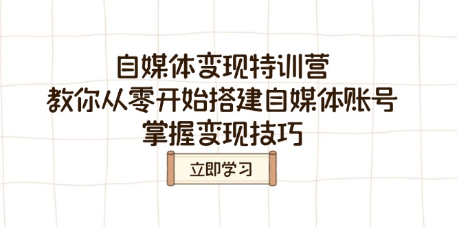 自媒体变现特训营，教你从零开始搭建自媒体账号，掌握变现技巧_久创网