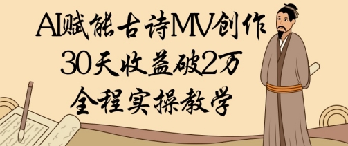 AI赋能古诗MV创作：30天收益破1W，全程实操教学_久创网