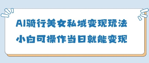 AI骑行美女私域变现玩法小白可操作当日变现5张_久创网