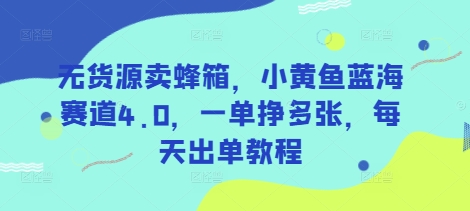 无货源卖蜂箱，小黄鱼蓝海赛道4.0，一单挣多张，每天出单教程_久创网